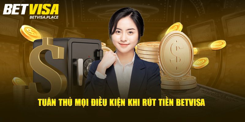 Rút Tiền Betvisa - Chi Tiết Cách Giao Dịch Nhanh, An Toàn 1 Điều kiện cần khi rút tiền Betvisa