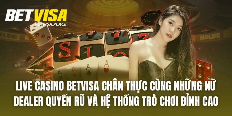 Betvisa - Trang Game Giải Trí Đẳng Cấp Bậc Nhất 2025 26 Live casino BETVISA chân thực cùng những nữ dealer quyến rũ và hệ thống trò chơi đỉnh cao